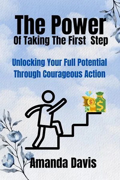 The Power of Taking the First Step: Unlocking Your Full Potential Through Courageous Action