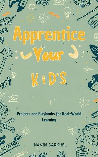 Apprentice Your Kids: Projects and Playbooks for Real-World Learning