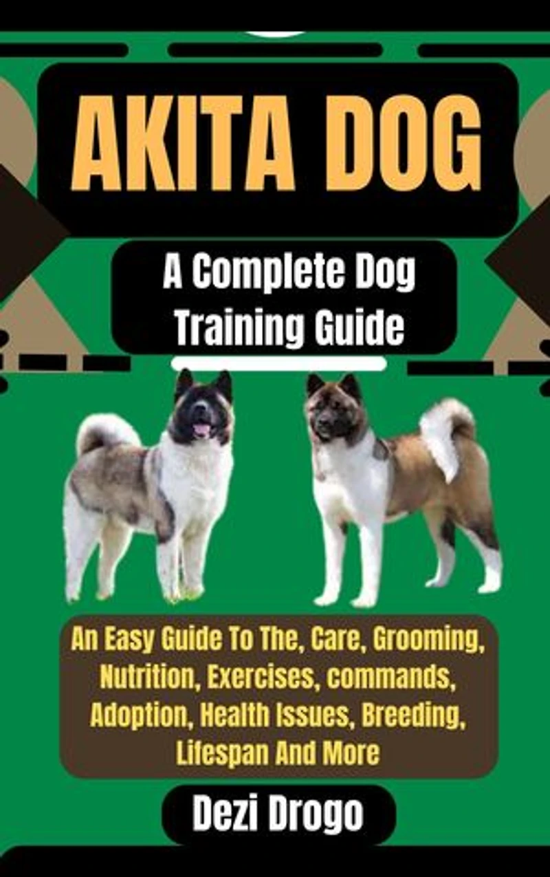 Akita Dog: A Complete Dog Training Guide An Easy Guide To The, Care, Grooming, Nutrition, Exercises, commands, Adoption, Health Issues, Breeding, Lifespan And More