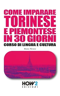 COME IMPARARE TORINESE E PIEMONTESE IN 30 GIORNI: Corso di Lingua e Cultura