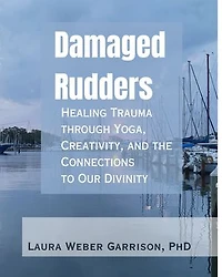 Damaged Rudders: Healing Trauma through Yoga, Creativity, and the Connections to Our Divinity
