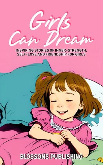 Girls Can Dream: Inspiring Short Stories for Girls to Develop Inner-Strength, Self-Love and Friendship for Girls Growing in Character