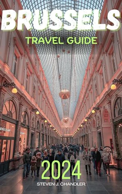 BRUSSELS TRAVEL GUIDE 2024: Unravel the Hidden Gems of the European Capital: A Local’s Guide to Belgium's Best Kept Secrets, Must-See Attractions, Foodie Hotspots, Cultural Experiences, and Day Trips.