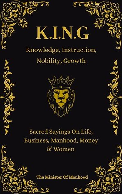 Knowledge, Instruction, Nobility, Growth - K.I.N.G: Quotes & Wisdoms On Life, Business, Manhood, Money & Women