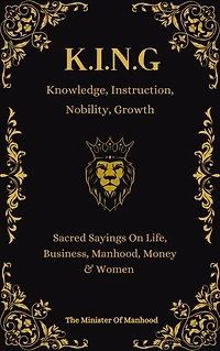 Knowledge, Instruction, Nobility, Growth - K.I.N.G: Quotes & Wisdoms On Life, Business, Manhood, Money & Women