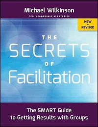 The Secrets of Facilitation: SMART Guide to Getting Results with Groups