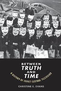 Between Truth and Time: A History of Soviet Central Television