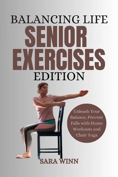 Balancing Life, Senior Exercises Edition: Unleash Your Balance, Prevent Falls with Home Workouts and Chair Yoga