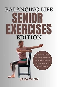 Balancing Life, Senior Exercises Edition: Unleash Your Balance, Prevent Falls with Home Workouts and Chair Yoga