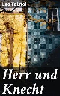 Herr und Knecht: Bereicherte Ausgabe. Ein Blick auf Macht, Freiheit & Moral in einer Geschichte von Leo Tolstoi