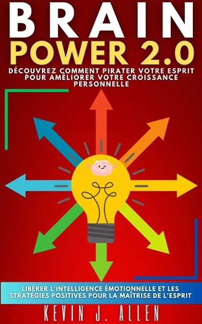 BRAIN POWER 2.0- DÉCOUVREZ COMMENT PIRATER VOTRE ESPRIT POUR AMÉLIORER VOTRE CROISSANCE PERSONNELLE: Libérer L'intelligence Émotionnelle Et Les Stratégies Positives Pour La Maîtrise De L'esprit
