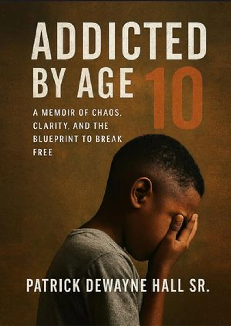 ADDICTED BY AGE 10: A MEMOIR OF CHAOS, CLARITY, AND THE BLUEPRINT TO BREAK FREE Patrick Dewayne