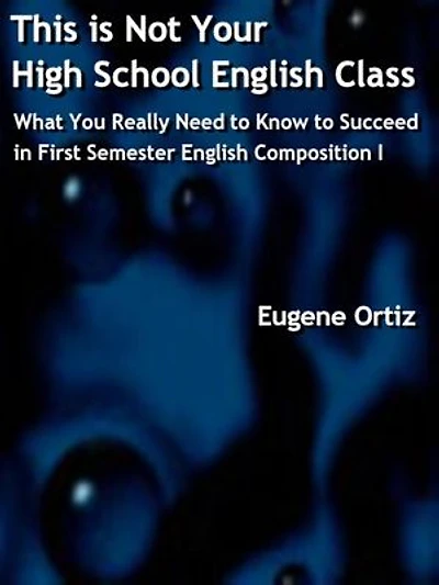 This is Not Your High School English Class: What You Really Need to Know to Succeed in First Semester English Composition I: Not High School English, #1