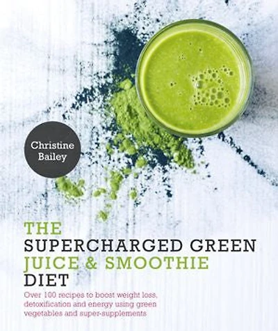 Supercharged Green Juice & Smoothie Diet: Over 100 Recipes to Boost Weight Loss, Detox and Energy Using Vegetables Super-Supplements