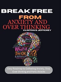 Break free from anxiety and over thinking: Easy Roadmap to defeating anxiety, over thinking and panic attacks