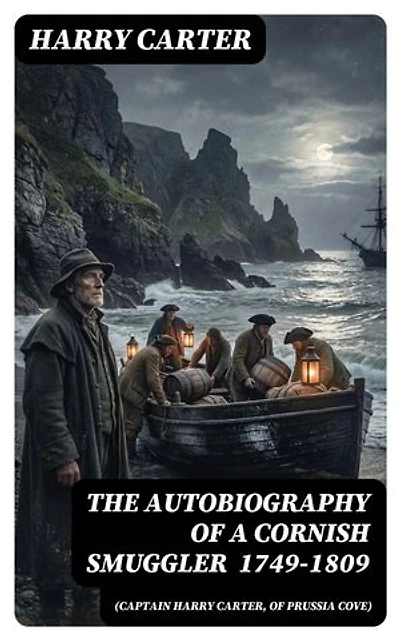 The Autobiography of a Cornish Smuggler (Captain Harry Carter, of Prussia Cove) 1749-1809