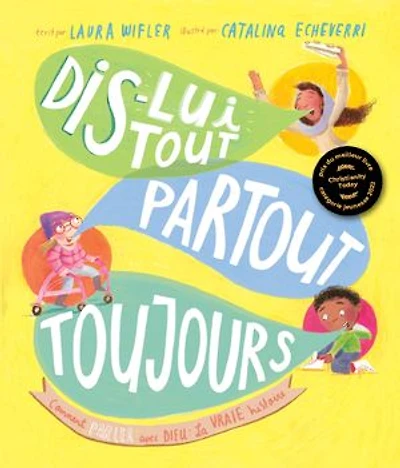 Dis-lui tout, partout, toujours: Comment parler avec Dieu : la vraie histoire