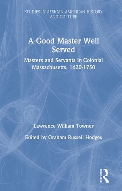 A Good Master Well Served: Masters and Servants Colonial Massachusetts, 1620-1750