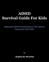 ADHD Survival Guide for Kids: Helping An ADHD Child To Discover Their Talents, Improve On Their Skills
