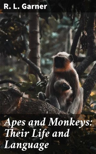 Apes and Monkeys: Their Life and Language: Enriched edition. Unveiling the Secrets of Primate Communication and Social Dynamics