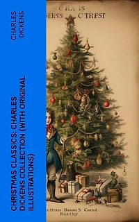 Christmas Classics: Charles Dickens Collection (With Original Illustrations): The Greatest Stories & Novels for Christmas Time