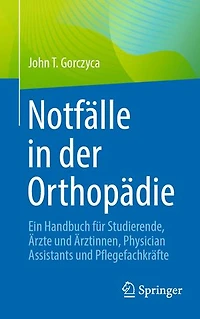 Notfalle der Orthopadie: Ein Handbuch fur Studierende, Arzte und Arztinnen, Physician Assistants Pflegefachkrafte