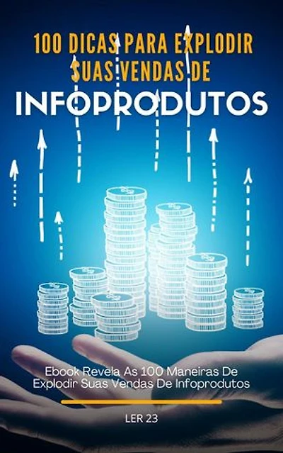 100 100 Dicas Para Explodir Suas Vendas De Infoprodutos: Ebook Revela As 100 Dicas Para Explodir Suas Vendas De Infoprodutos