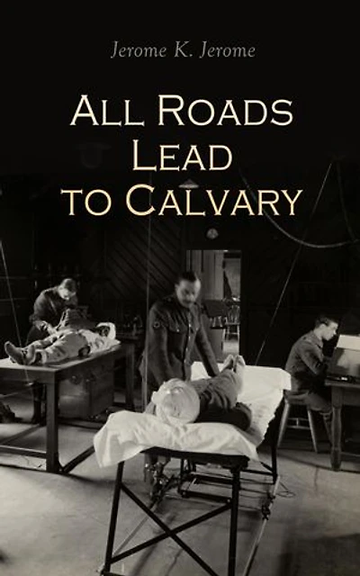 All Roads Lead to Calvary: Historical Novel of the WWI
