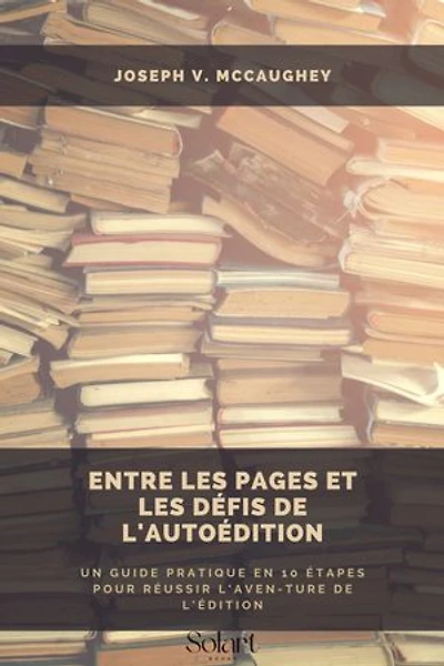 Entre les pages et les défis de l'autoédition: Un guide pratique en 10 étapes pour réussir l'aven-ture de l'édition