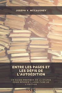 Entre les pages et les défis de l'autoédition: Un guide pratique en 10 étapes pour réussir l'aven-ture de l'édition