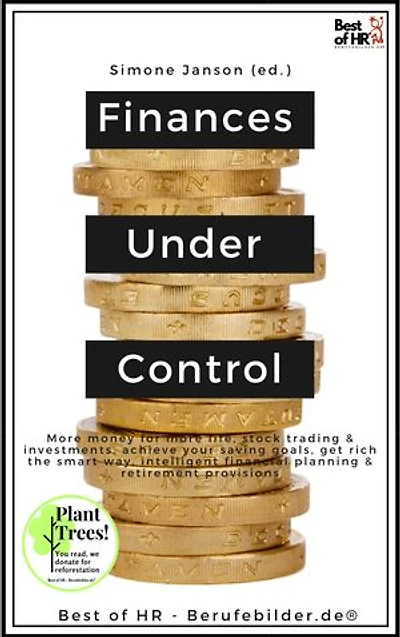 Finances Under Control: incl. Bonus – More money for more life, stock trading & investments, achieve your saving goals, get rich the smart way, intelligent financial planning & retirement provisions