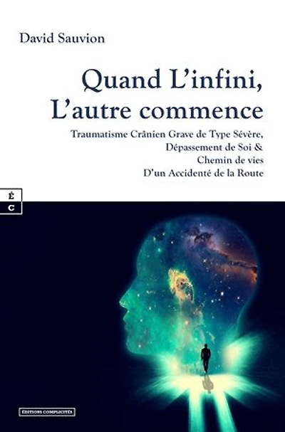 Quand L’infini, L’autre commence: Traumatisme Crânien Grave de Type Sévère, Dépassement de Soi & Chemin de vies D’un Accidenté de la Route