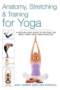 Anatomy, Stretching & Training for Yoga: A Step-by-Step Guide to Getting the Most from Your Yoga Practice