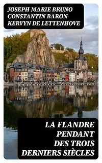 La Flandre pendant des trois derniers siècles: Édition enrichie.