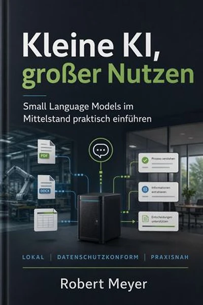 Kleine KI, großer Nutzen: Small Language Models im Mittelstand praktisch einführen: lokal, sicher, bezahlbar