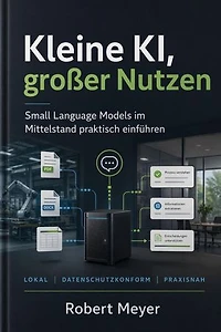 Kleine KI, großer Nutzen: Small Language Models im Mittelstand praktisch einführen: lokal, sicher, bezahlbar