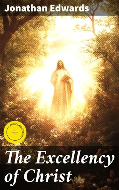 The Excellency of Christ: Enriched edition. Discovering the Glorious Majesty of Christ: A Theological Exploration