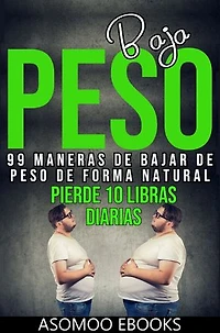 Bajar de peso 99 maneras de bajar de peso de forma natural: 99 Formas Naturales de Perder Peso sin Dietas Extremas: Consejos y Trucos para Adelgazar Saludablemente