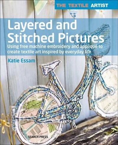 The Textile Artist: Layered and Stitched Pictures: Using Free Machine Embroidery And Appliqué To Create Textile Art Inspired By Everyday Life