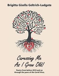 Caressing Me as I Grow Old!: Poetry from Before 2018 and on Through the Years of Covid Virus.