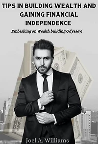 TIPS IN BUILDING WEALTH AND GAINING FINANCIAL INDEPENDENCE: Embarking on Wealth building Odyssey!