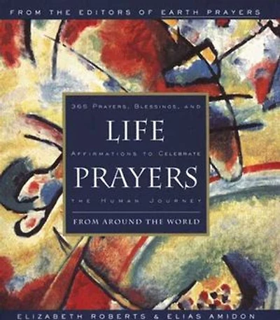 Life Prayers: From Around the World 365 Prayers, Blessings, and Affirmations to Celebrate Human Journey