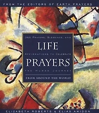 Life Prayers: From Around the World 365 Prayers, Blessings, and Affirmations to Celebrate Human Journey