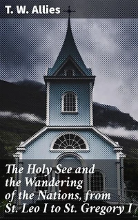 The Holy See and the Wandering of the Nations, from St. Leo I to St. Gregory I: Enriched edition. Navigating Barbarian Tribes and Papal Power in Early Medieval Europe