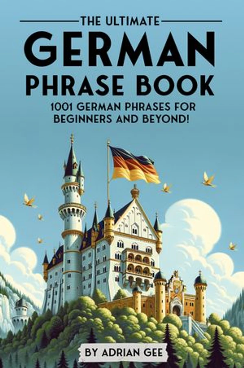 The Ultimate German Phrase Book: 1001 German Phrases for Beginners and Beyond!