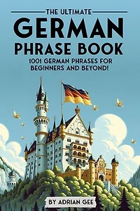 The Ultimate German Phrase Book: 1001 German Phrases for Beginners and Beyond!