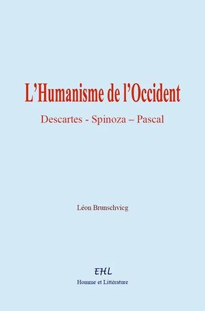 L’Humanisme de l’Occident: Descartes, Spinoza, Pascal