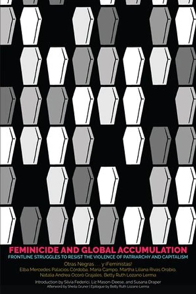 Feminicide And Global Accumulation: Frontline Struggles To Resist The Violence Of Patriarchy Capitalism