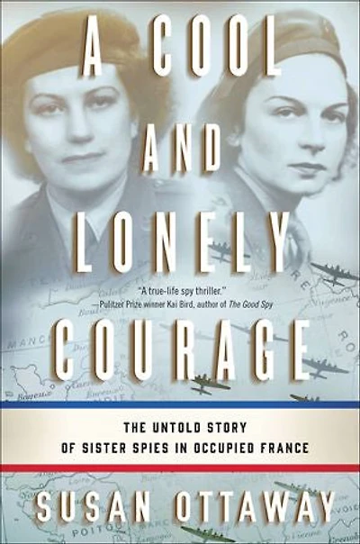 A Cool and Lonely Courage: The Untold Story of Sister Spies Occupied France