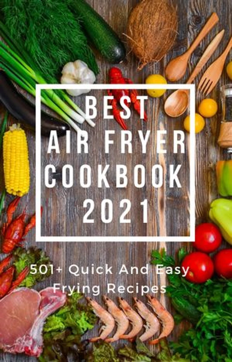 BEST AIR FRYER COOKBOOK 2021: 501+ Quick and Easy Frying Recipes